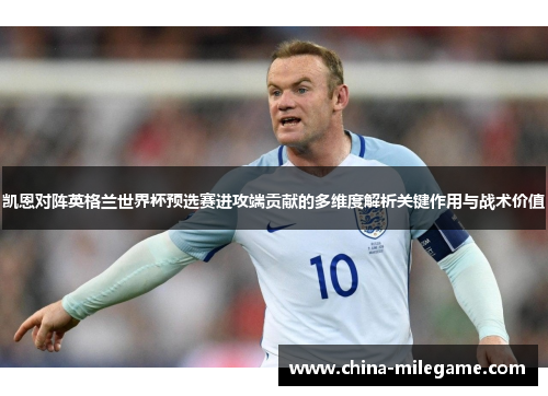 凯恩对阵英格兰世界杯预选赛进攻端贡献的多维度解析关键作用与战术价值