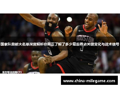 国家队最新大名单深度解析你真正了解了多少幕后看点关键变化与战术信号