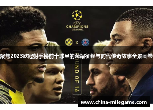 聚焦2023欧冠射手榜前十球星的荣耀征程与时代传奇故事全景画卷