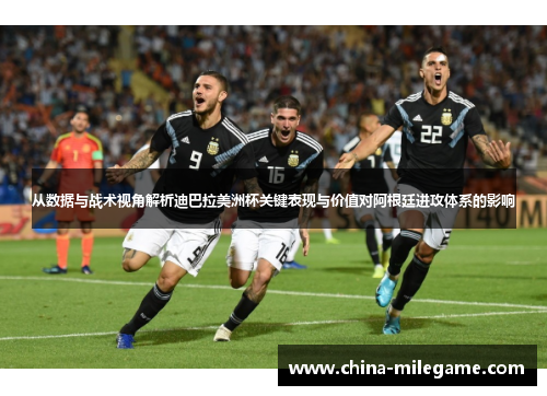 从数据与战术视角解析迪巴拉美洲杯关键表现与价值对阿根廷进攻体系的影响