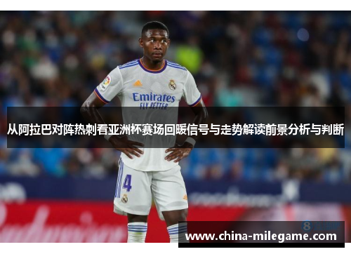 从阿拉巴对阵热刺看亚洲杯赛场回暖信号与走势解读前景分析与判断