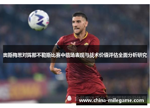 奥斯梅恩对阵那不勒斯比赛中临场表现与战术价值评估全面分析研究