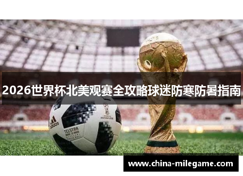 2026世界杯北美观赛全攻略球迷防寒防暑指南
