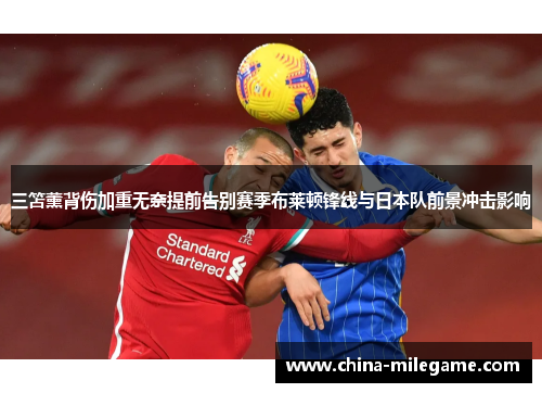 三笘薰背伤加重无奈提前告别赛季布莱顿锋线与日本队前景冲击影响