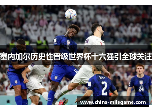 塞内加尔历史性晋级世界杯十六强引全球关注