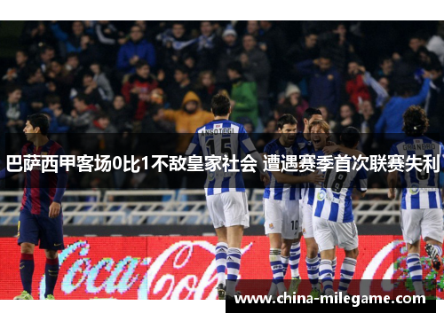 巴萨西甲客场0比1不敌皇家社会 遭遇赛季首次联赛失利