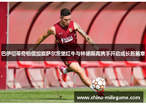 巴伊切蒂奇租借加盟萨尔茨堡红牛与林德斯再携手开启成长新篇章