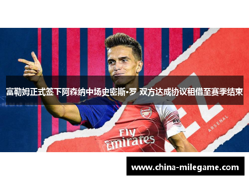 富勒姆正式签下阿森纳中场史密斯·罗 双方达成协议租借至赛季结束