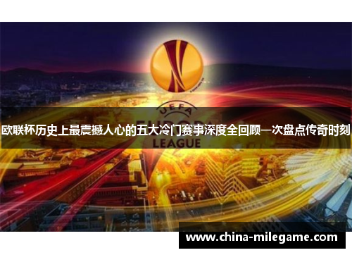 欧联杯历史上最震撼人心的五大冷门赛事深度全回顾一次盘点传奇时刻