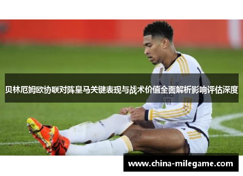 贝林厄姆欧协联对阵皇马关键表现与战术价值全面解析影响评估深度