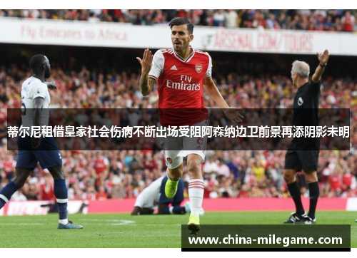蒂尔尼租借皇家社会伤病不断出场受阻阿森纳边卫前景再添阴影未明