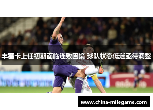 丰塞卡上任初期面临连败困境 球队状态低迷亟待调整