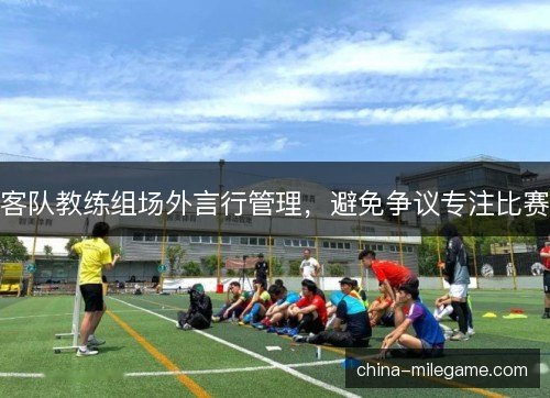 客队教练组场外言行管理，避免争议专注比赛